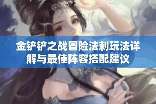 金铲铲之战冒险法刺玩法详解与最佳阵容搭配建议