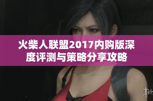 火柴人联盟2017内购版深度评测与策略分享攻略