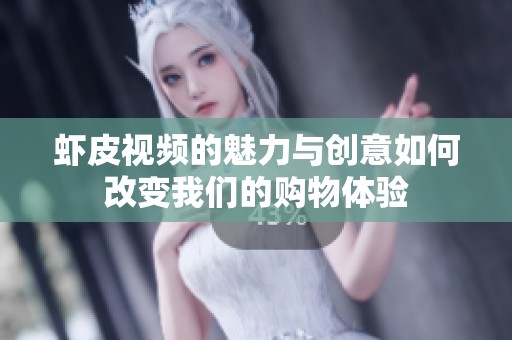 虾皮视频的魅力与创意如何改变我们的购物体验