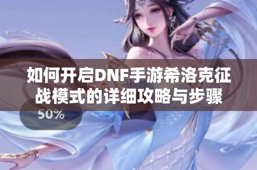 如何开启DNF手游希洛克征战模式的详细攻略与步骤