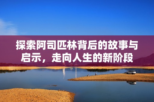 探索阿司匹林背后的故事与启示，走向人生的新阶段