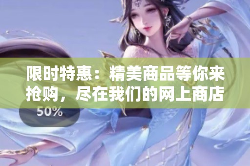 限时特惠：精美商品等你来抢购，尽在我们的网上商店