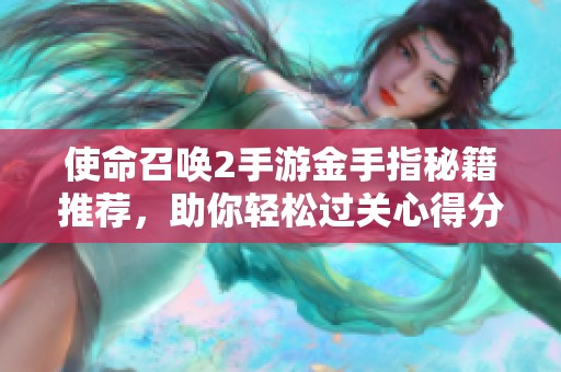 使命召唤2手游金手指秘籍推荐，助你轻松过关心得分享