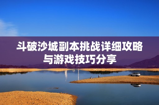 斗破沙城副本挑战详细攻略与游戏技巧分享
