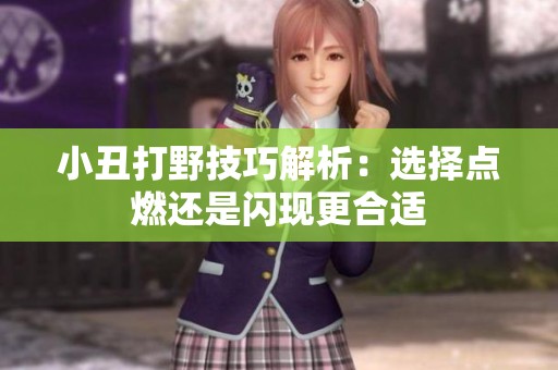 小丑打野技巧解析：选择点燃还是闪现更合适