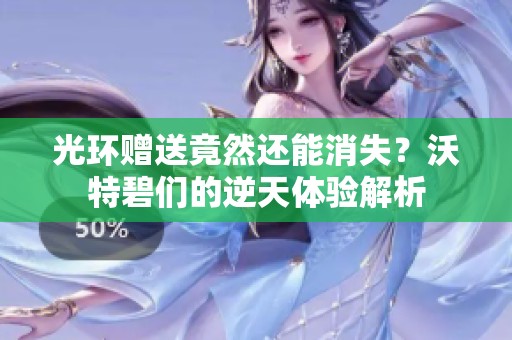 光环赠送竟然还能消失？沃特碧们的逆天体验解析
