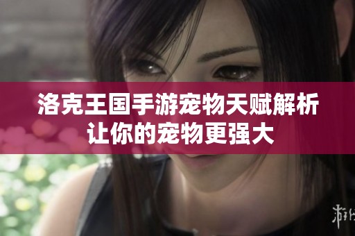 洛克王国手游宠物天赋解析 让你的宠物更强大