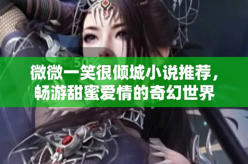 微微一笑很倾城小说推荐，畅游甜蜜爱情的奇幻世界