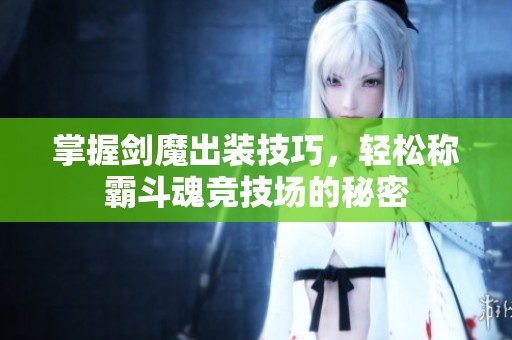 掌握剑魔出装技巧，轻松称霸斗魂竞技场的秘密