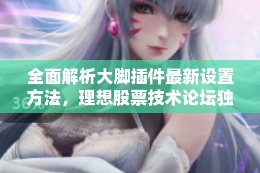 全面解析大脚插件最新设置方法，理想股票技术论坛独家分享