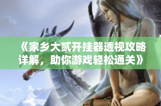 《家乡大贰开挂器透视攻略详解，助你游戏轻松通关》