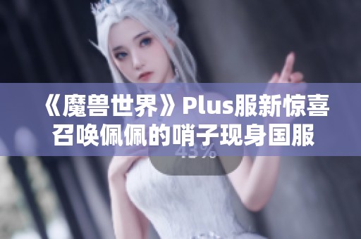 《魔兽世界》Plus服新惊喜 召唤佩佩的哨子现身国服