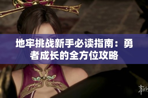 地牢挑战新手必读指南：勇者成长的全方位攻略