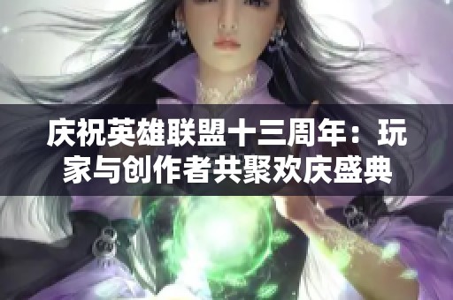 庆祝英雄联盟十三周年：玩家与创作者共聚欢庆盛典