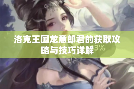 洛克王国龙意郎君的获取攻略与技巧详解