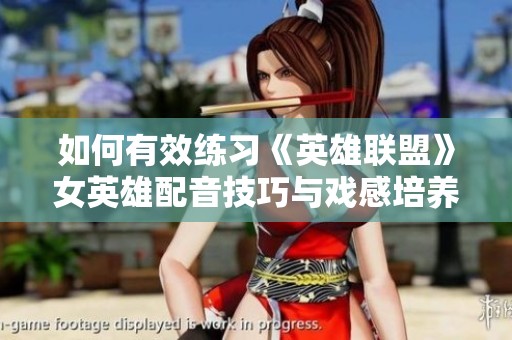 如何有效练习《英雄联盟》女英雄配音技巧与戏感培养