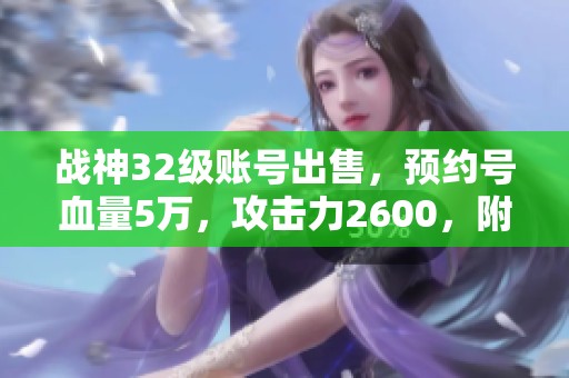 战神32级账号出售，预约号血量5万，攻击力2600，附魔极品纹章A