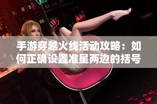 手游穿越火线活动攻略：如何正确设置准星两边的括号效果