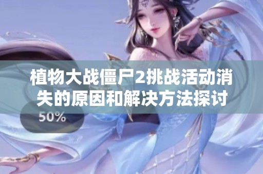 植物大战僵尸2挑战活动消失的原因和解决方法探讨