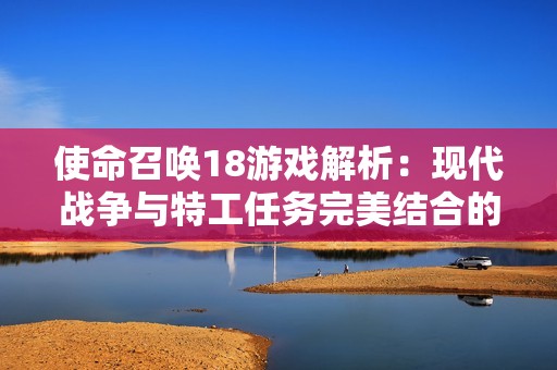 使命召唤18游戏解析：现代战争与特工任务完美结合的创新体验