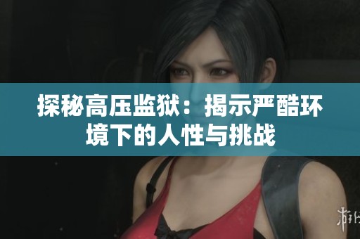 探秘高压监狱：揭示严酷环境下的人性与挑战