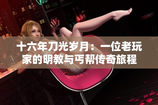 十六年刀光岁月：一位老玩家的明教与丐帮传奇旅程