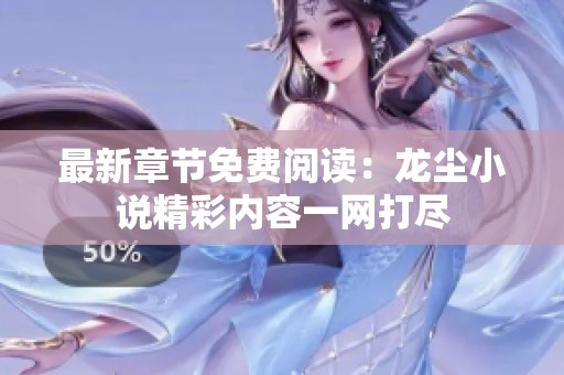 最新章节免费阅读：龙尘小说精彩内容一网打尽