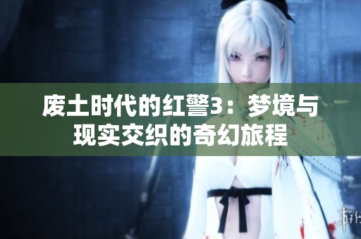 废土时代的红警3：梦境与现实交织的奇幻旅程