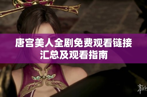 唐宫美人全剧免费观看链接汇总及观看指南