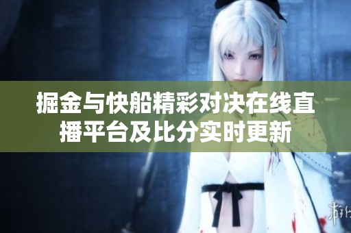 掘金与快船精彩对决在线直播平台及比分实时更新