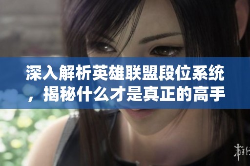 深入解析英雄联盟段位系统，揭秘什么才是真正的高手