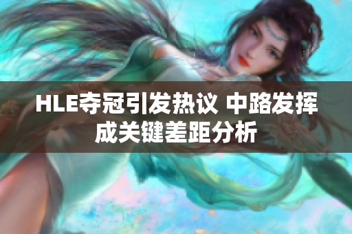 HLE夺冠引发热议 中路发挥成关键差距分析