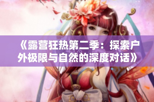 《露营狂热第二季：探索户外极限与自然的深度对话》