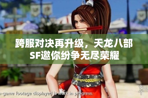 跨服对决再升级，天龙八部SF邀你纷争无尽荣耀