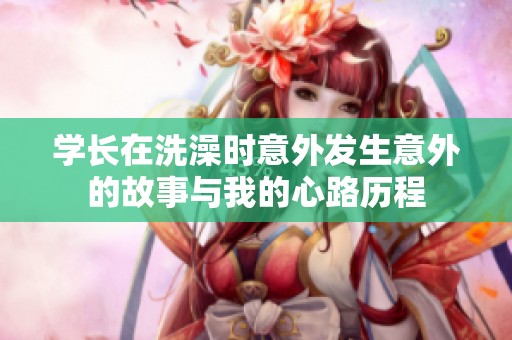学长在洗澡时意外发生意外的故事与我的心路历程