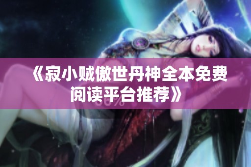 《寂小贼傲世丹神全本免费阅读平台推荐》