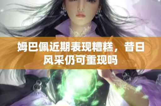 姆巴佩近期表现糟糕，昔日风采仍可重现吗