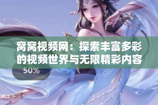 窝窝视频网：探索丰富多彩的视频世界与无限精彩内容