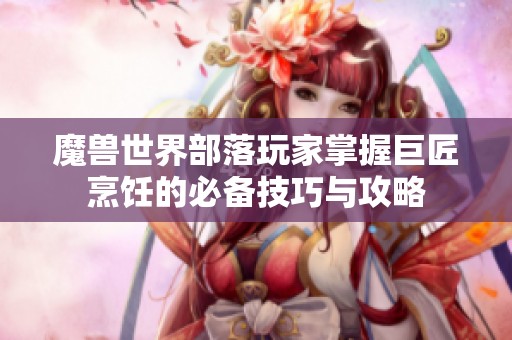 魔兽世界部落玩家掌握巨匠烹饪的必备技巧与攻略