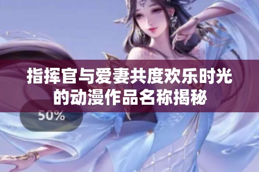 指挥官与爱妻共度欢乐时光的动漫作品名称揭秘