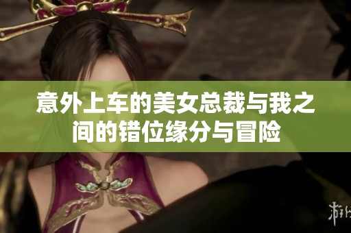 意外上车的美女总裁与我之间的错位缘分与冒险