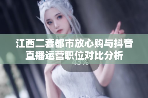 江西二套都市放心购与抖音直播运营职位对比分析