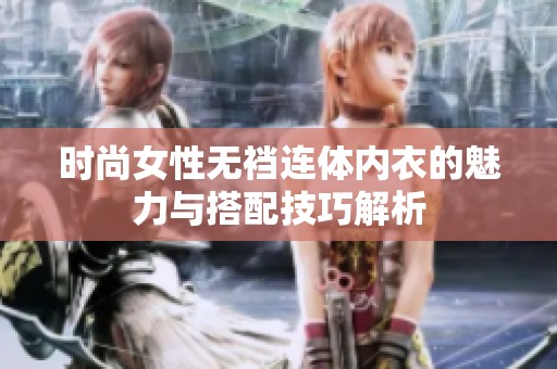 时尚女性无裆连体内衣的魅力与搭配技巧解析