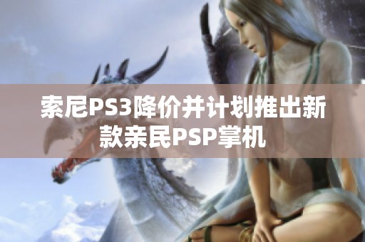 索尼PS3降价并计划推出新款亲民PSP掌机