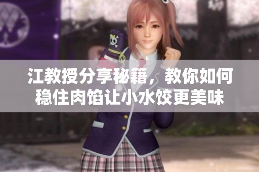 江教授分享秘籍，教你如何稳住肉馅让小水饺更美味