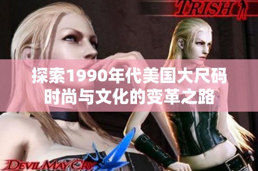 探索1990年代美国大尺码时尚与文化的变革之路