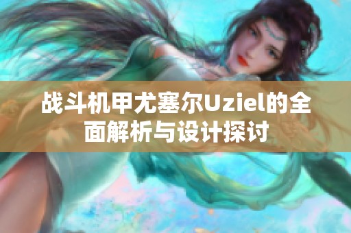 战斗机甲尤塞尔Uziel的全面解析与设计探讨