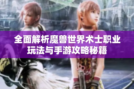 全面解析魔兽世界术士职业玩法与手游攻略秘籍