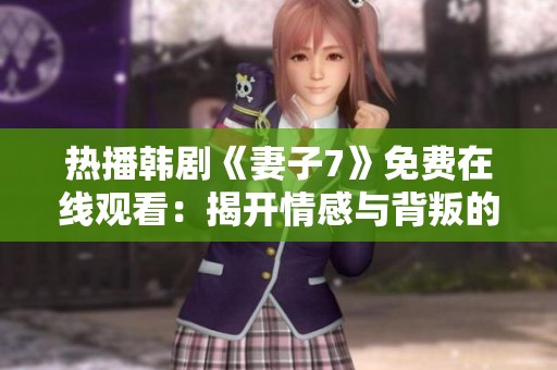 热播韩剧《妻子7》免费在线观看：揭开情感与背叛的复杂纠葛