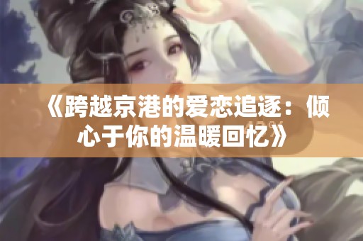 《跨越京港的爱恋追逐：倾心于你的温暖回忆》